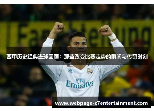 西甲历史经典进球回顾：那些改变比赛走势的瞬间与传奇时刻