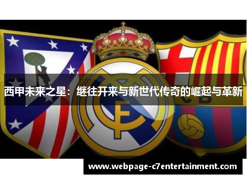 西甲未来之星:继往开来与新世代传奇的崛起与革新 西甲未来之星:继往开来与新世代传奇的崛起与革新