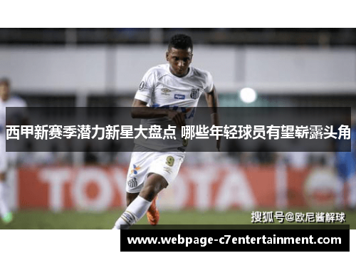 西甲新赛季潜力新星大盘点 哪些年轻球员有望崭露头角